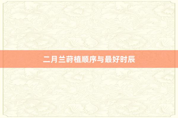 二月兰莳植顺序与最好时辰