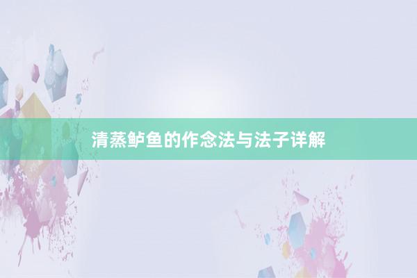 清蒸鲈鱼的作念法与法子详解