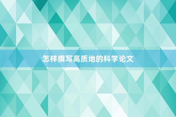 怎样撰写高质地的科学论文